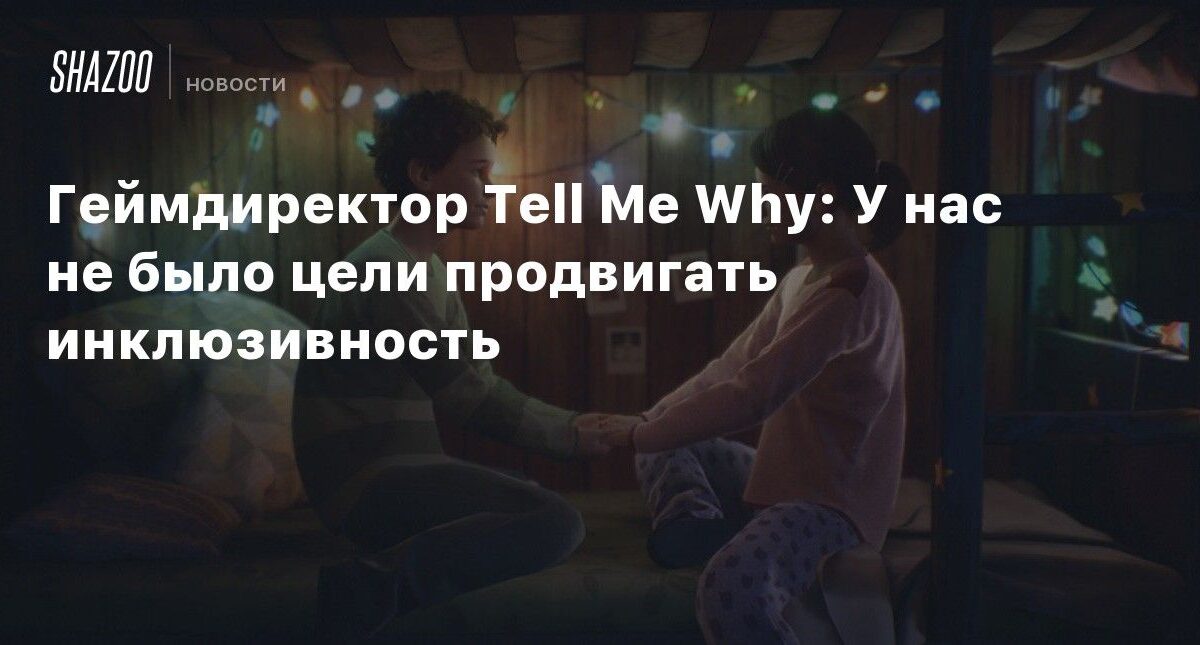Геймдиректор Tell Me Why: У нас не было цели продвигать инклюзивность