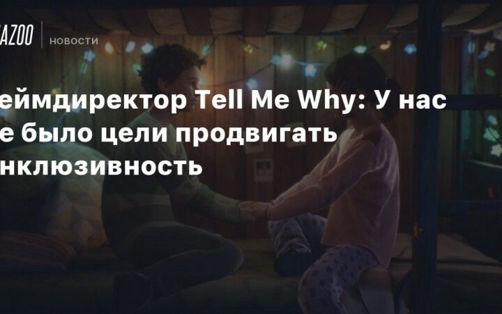 Геймдиректор Tell Me Why: У нас не было цели продвигать инклюзивность