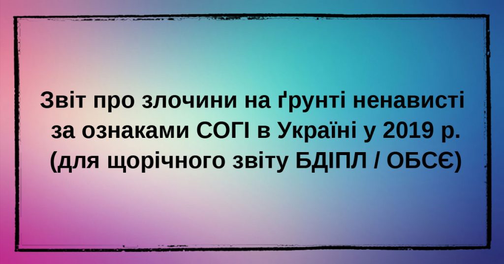 Отчет о преступлениях на почве ненависти, совершенные по признакам СОГИ в Украине в 2019 году (для ежегодного отчета БДИПЧ / ОБСЕ)