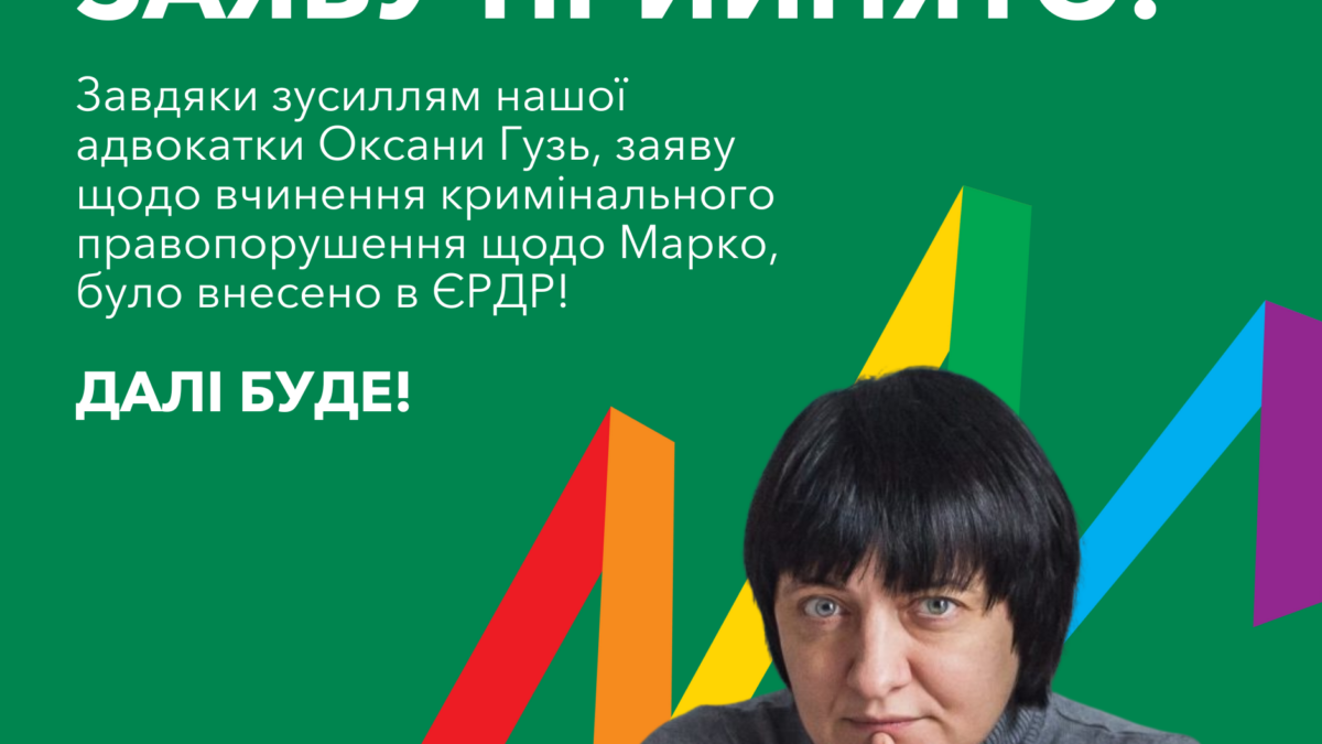 Завдяки зусиллям адвокатки Оксани Гузь, заяву щодо вчинення кримінального правопорушення щодо Марко, було внесено в ЄРДР