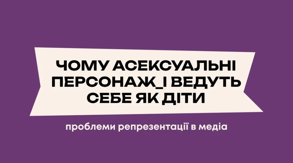 Чому асексуальні персонаж_і ведуть себе як діти. Проблеми репрезентації в медіа